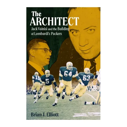 The Architect: Jack Vainisi and the Building of Lombardi's Packers