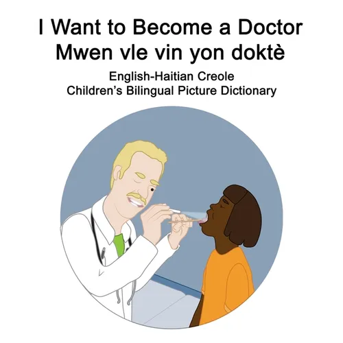 English-Haitian Creole I Want to Become a Doctor/Mwen vle vin yon doktè Children's Bilingual Picture Dictionary