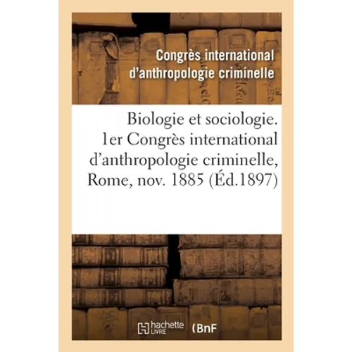 Biologie Et Sociologie. 1er Congrès International d'Anthropologie Criminelle, Rome, Novembre 1885