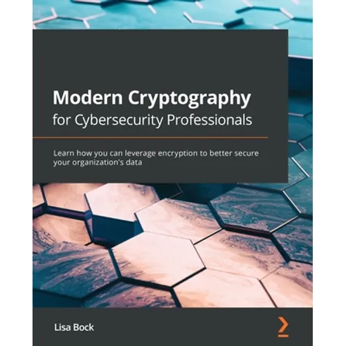 Modern Cryptography for Cybersecurity Professionals: Learn how you can leverage encryption to better secure your organization's data