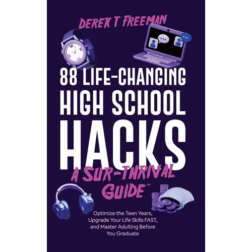 88 Life-Changing High School Hacks (A Sur-Thrival Guide(TM)): Optimize the Teen Years, Upgrade Your Life Skills FAST, and Master Adulting Before You G
