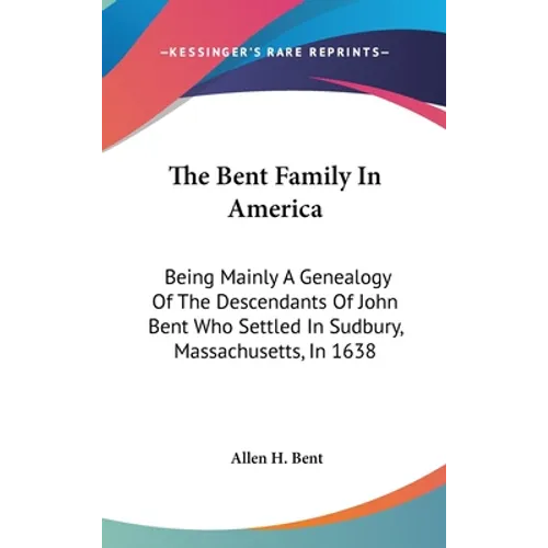 The Bent Family In America: Being Mainly A Genealogy Of The Descendants Of John Bent Who Settled In Sudbury, Massachusetts, In 1638 - Hardcover