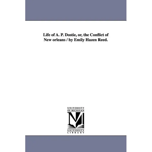 Life of A. P. Dostie, or, the Conflict of New orleans / by Emily Hazen Reed.