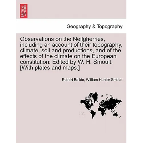 Observations on the Neilgherries, Including an Account of Their Topography, Climate, Soil and Productions, and of the Effects of the Climate on the Eu