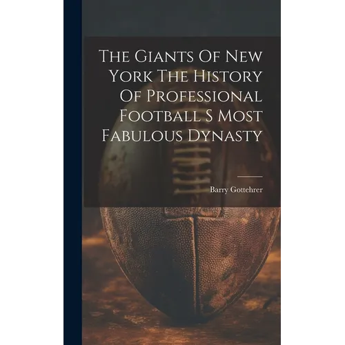 The Giants Of New York The History Of Professional Football S Most Fabulous Dynasty