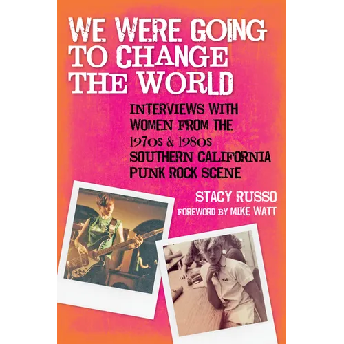 We Were Going to Change the World: Interviews with Women from the 1970s and 1980s Southern California Punk Rock Scene