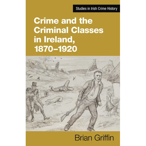 Crime and the Criminal Classes in Ireland, 1870-1920