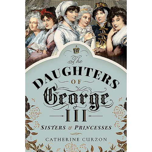 The Daughters of George III: Sisters and Princesses