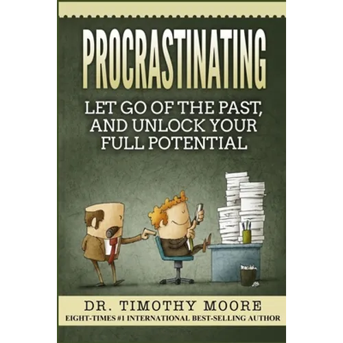 Procrastinating: Let Go Of The Past, And Unlock Your Full Potential