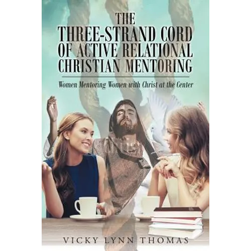 The Three-Strand Cord of Active Relational Christian Mentoring: Women Mentoring Women with Christ at the Center - Paperback