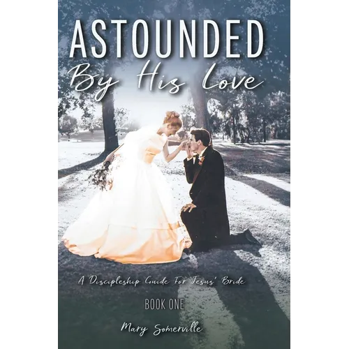 Astounded by His Love a Discipleship Guide for Jesus' Bride