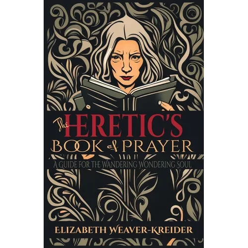 The Heretic's Book of Prayer: A Guide for the Wandering Wondering Soul
