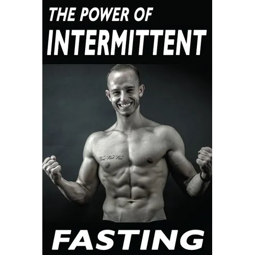 The Power Of Intermittent Fasting: Discover Effortless Abs Diet giving you greater Mental toughness, quick Fat Loss and no Cardio, enabling Lean Muscl
