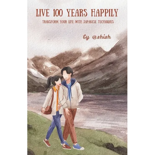 Live 100 Years Happily: Transform your life with Japanese Techniques