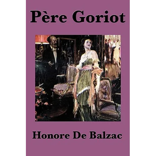Pere Goriot: A Classic Novel of Ambition, Family, and Parisian Society