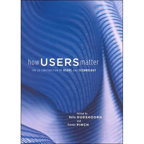 How Users Matter: The Co-Construction of Users and Technology