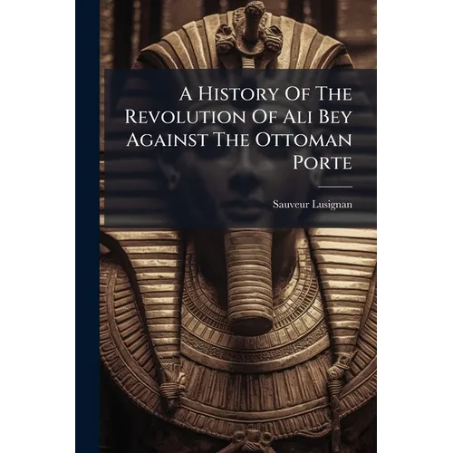 A History Of The Revolution Of Ali Bey Against The Ottoman Porte