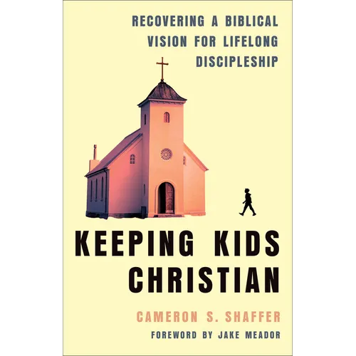 Keeping Kids Christian: Recovering a Biblical Vision for Lifelong Discipleship