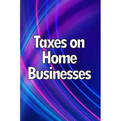 Taxes on Home Businesses: Maintain Your Earnings