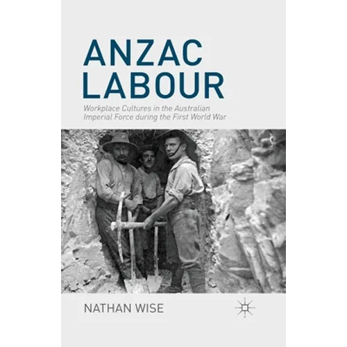 Anzac Labour: Workplace Cultures in the Australian Imperial Force During the First World War