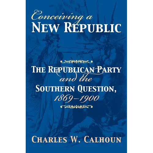 Conceiving a New Republic: The Republican Party and the Southern Question, 1869-1900