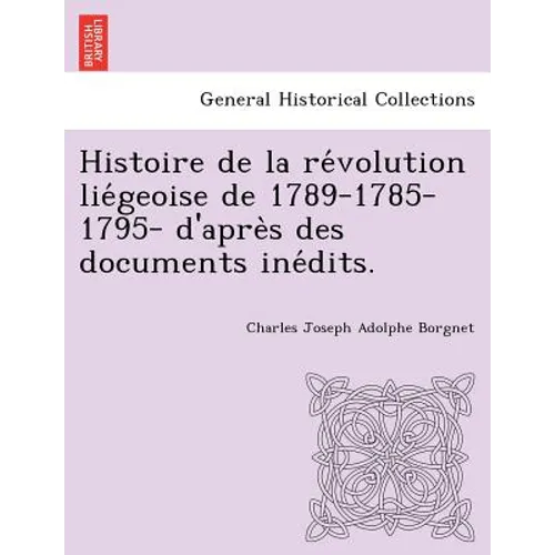 Histoire de la révolution liégeoise de 1789-1785-1795- d'après des documents inédits.