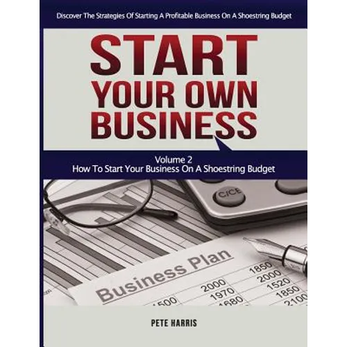 Start Your Own Business: How To Start Your Own Business On A Shoestring Budget - Book 2 Of The Start Your Own Business Series - Discover The St
