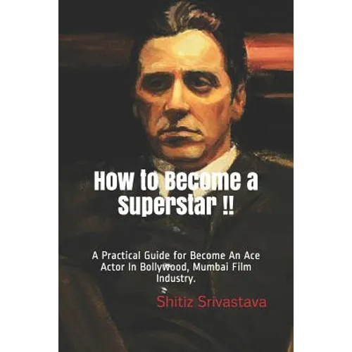 How to Become a Superstar !!: A Practical Guide to Become an Ace Actor in Bollywood, Mumbai Film Industry.