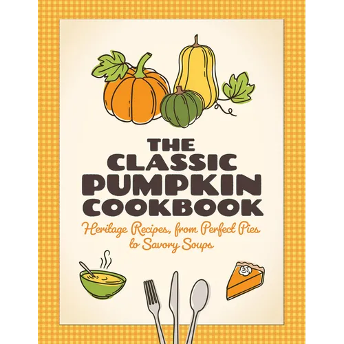 The Classic Pumpkin Cookbook: Heritage Recipes, from Perfect Pies to Savory Soups