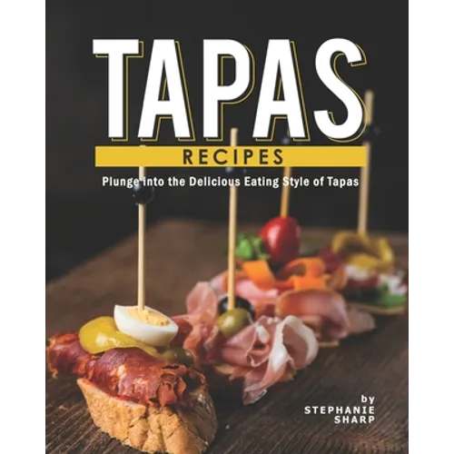 Tapas Recipes: Plunge into the Delicious Eating Style of Tapas
