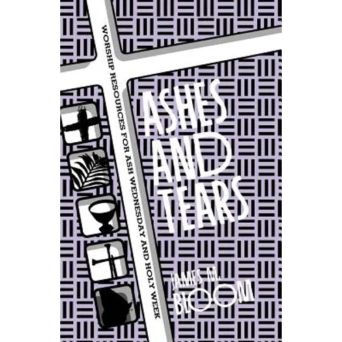 Ashes and Tears: Worship Resources for Ash Wednesday and Holy Week