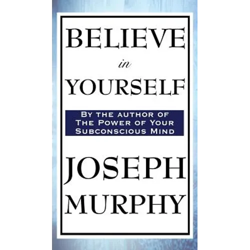 Believe in Yourself: A Classic Guide to Confidence and the Power of Belief
