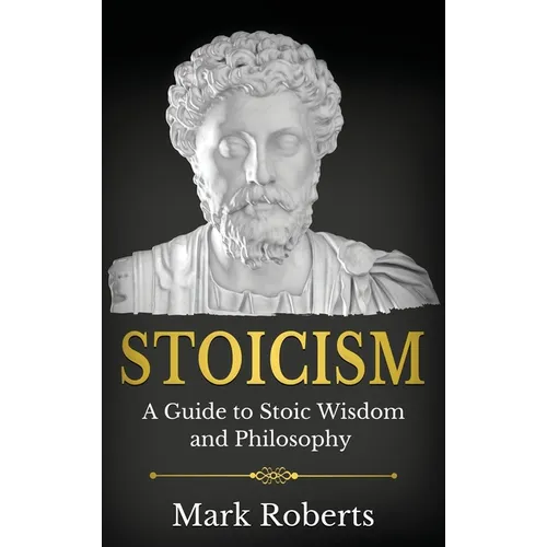 Stoicism: A Guide to Stoic Wisdom and Philosophy