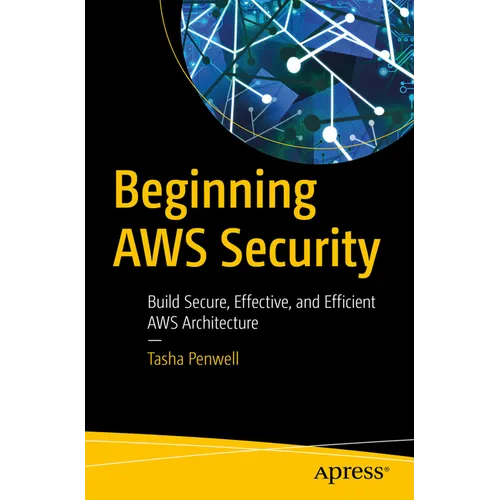 Beginning AWS Security: Build Secure, Effective, and Efficient AWS Architecture