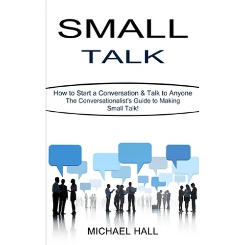 Small Talk: How to Start a Conversation & Talk to Anyone (The Conversationalist's Guide to Making Small Talk!)