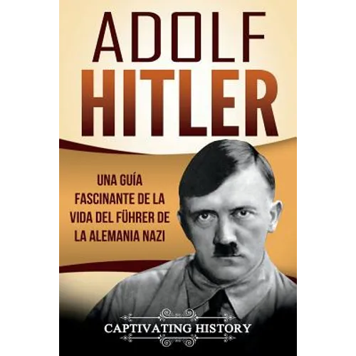 Adolf Hitler: Una guía fascinante de la vida del Führer de la Alemania nazi (Libro en Español/Adolf Hitler Spanish Book Version)
