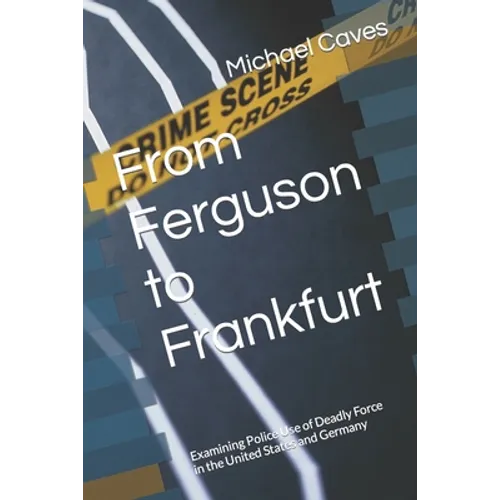 From Ferguson to Frankfurt: Examining Police Use of Deadly Force in the United States and Germany