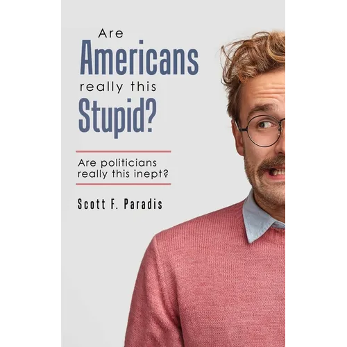 Are Americans Really This Stupid?: Are Politicians Really This Inept?