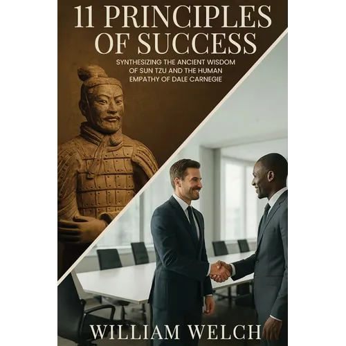 11 Principles of Success: Synthesizing the Ancient Wisdom of Sun Tzu and Human Empathy of Dale Carnegie
