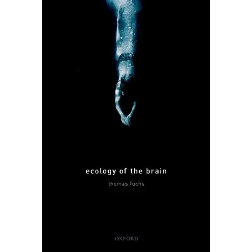 Ecology of the Brain: The Phenomenology and Biology of the Embodied Mind