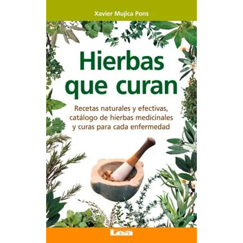 Hierbas Que Curan: Recetas Naturales Y Efectivas, Catálogo de Hierbas Medicinales Y Curas Para Cada Enfermedad