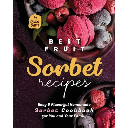Best Fruit Sorbet Recipes: Easy & Flavorful Homemade Sorbet Cookbook for You and Your Family