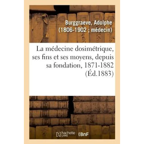 La Médecine Dosimétrique, Ses Fins Et Ses Moyens Ou Discours Et Articles de Fonds Qui Ont Paru: Société Royale de Médecine