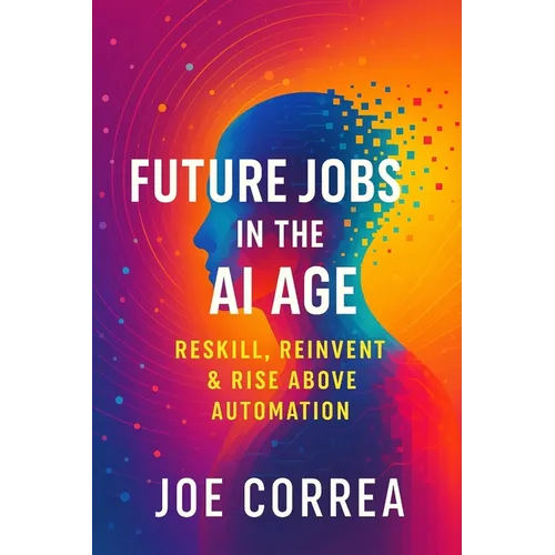 Future Jobs in the AI Age: Reskill, Reinvent & Rise Above Automation