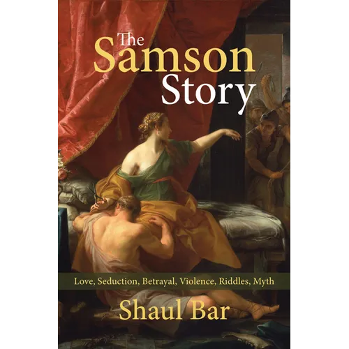 The Samson Story: Love, Seduction, Betrayal, Violence, Riddles, Myth