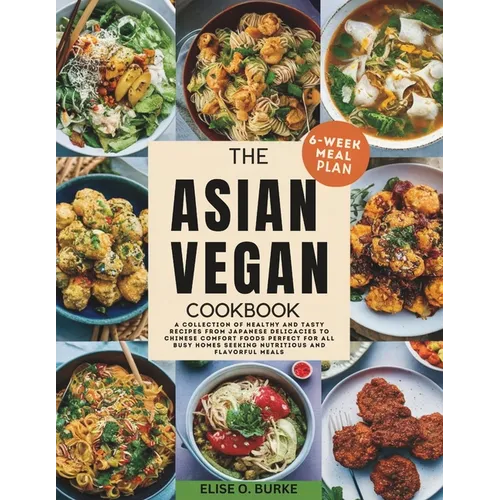 The Asian Vegan Cookbook: A Collection of Healthy and Tasty Recipes From Japanese Delicacies to Chinese Comfort Foods Perfect for all busy homes Seeki