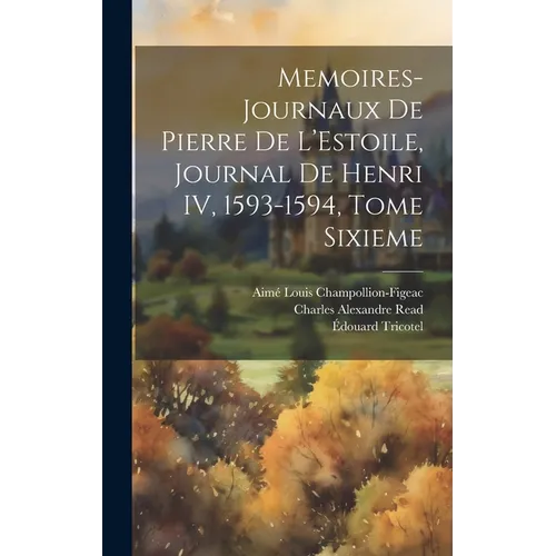 Memoires-Journaux de Pierre de L'Estoile, Journal de Henri IV, 1593-1594, Tome Sixieme