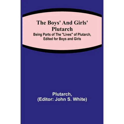 The Boys' and Girls' Plutarch; Being Parts of the "Lives" of Plutarch, Edited for Boys and Girls