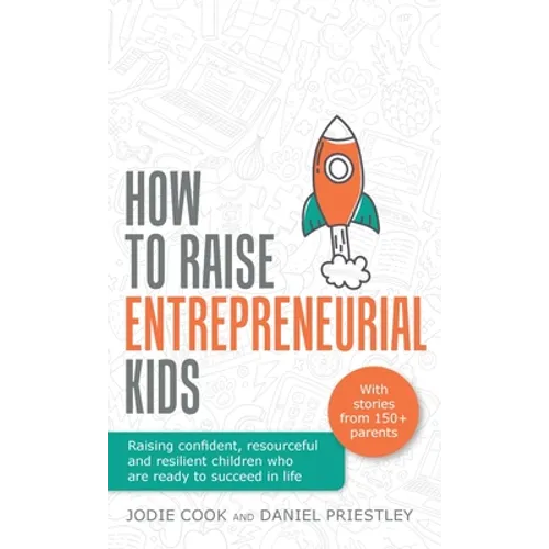 How to Raise Entrepreneurial Kids: Raising Confident, Resourceful and Resilient Children Who Are Ready to Succeed in Life
