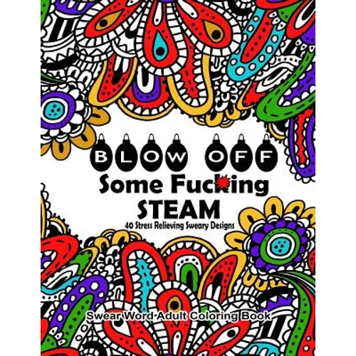 Swear Word Adult Coloring Book: Blow Off Some Fuc*ing Steam 40 Stress Relieving Sweary Designs: Release Your Anger With The Best Swear Word Relief Boo